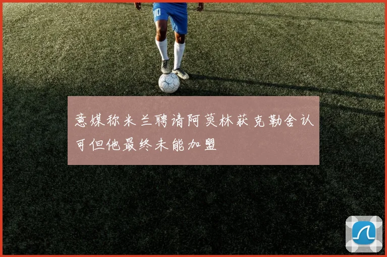 意媒称米兰聘请阿莫林获克勒舍认可但他最终未能加盟