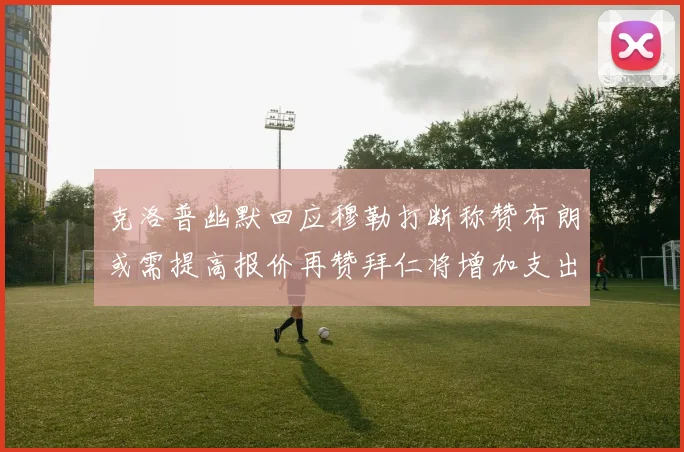克洛普幽默回应穆勒打断称赞布朗或需提高报价再赞拜仁将增加支出