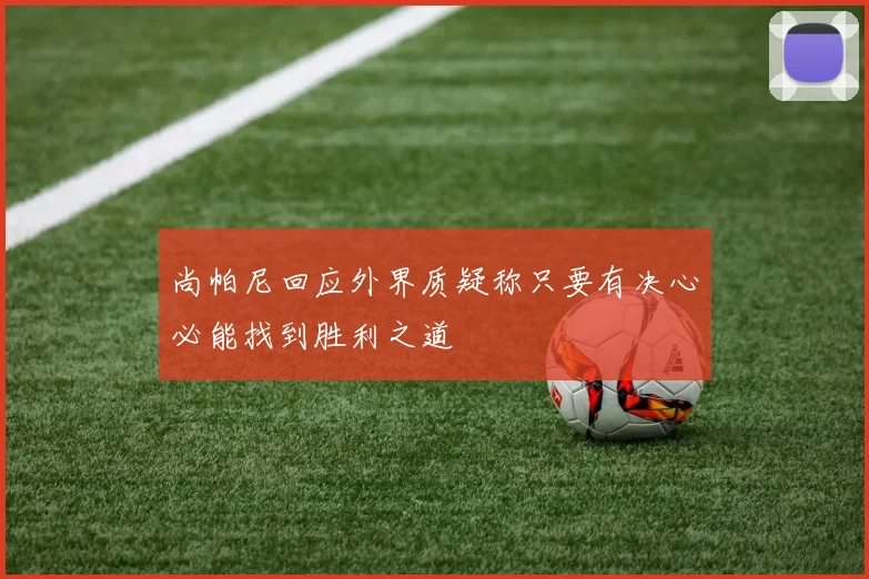尚帕尼回应外界质疑称只要有决心必能找到胜利之道