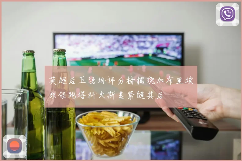 英超后卫场均评分榜揭晓加布里埃尔领跑塔科夫斯基紧随其后