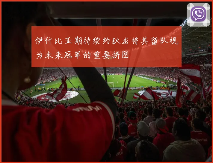 伊什比亚期待续约狄龙将其留队视为未来冠军的重要拼图