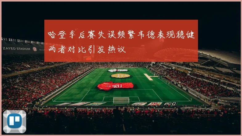 哈登季后赛失误频繁韦德表现稳健两者对比引发热议