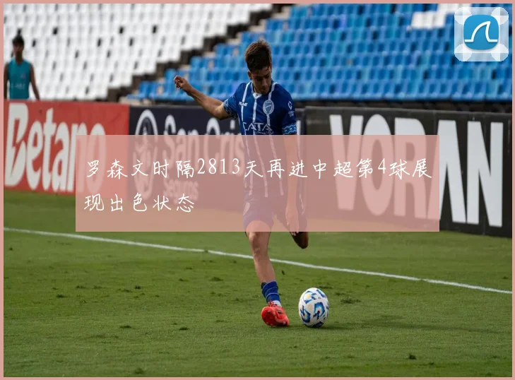 罗森文时隔2813天再进中超第4球展现出色状态