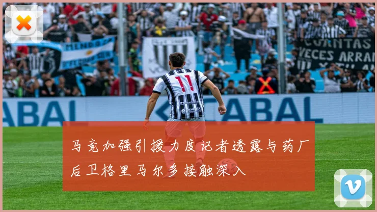 马竞加强引援力度记者透露与药厂后卫格里马尔多接触深入