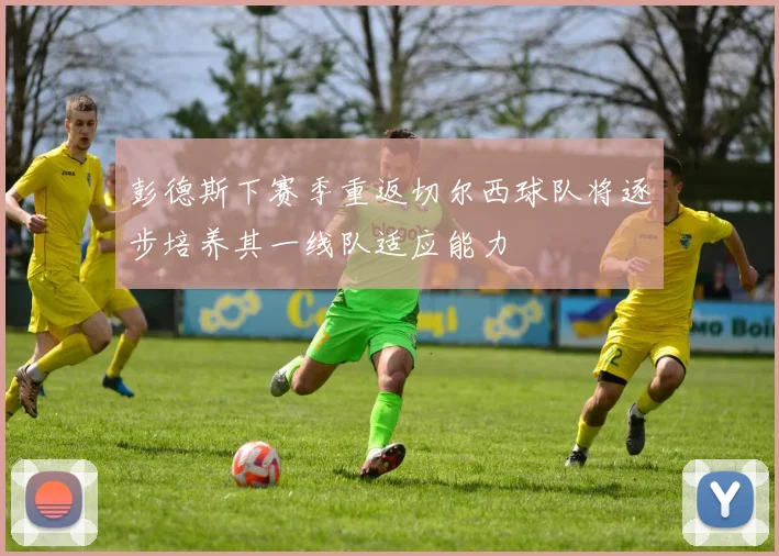 彭德斯下赛季重返切尔西球队将逐步培养其一线队适应能力