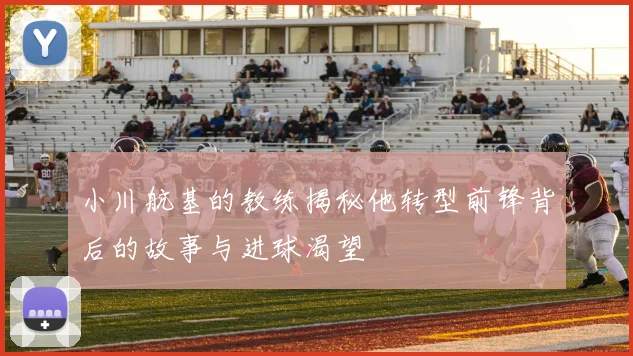 小川航基的教练揭秘他转型前锋背后的故事与进球渴望